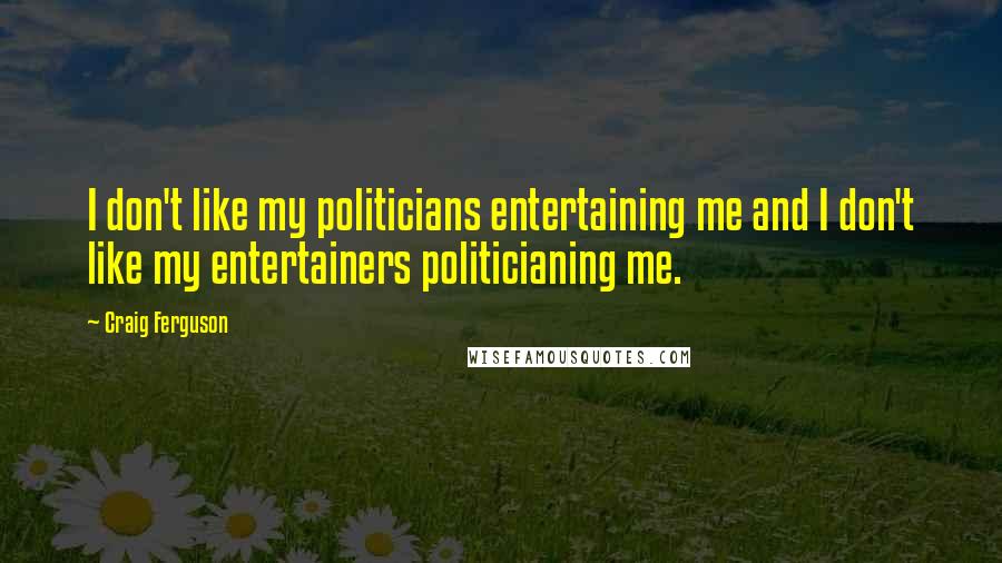Craig Ferguson Quotes: I don't like my politicians entertaining me and I don't like my entertainers politicianing me.
