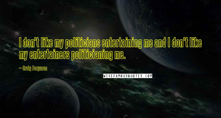 Craig Ferguson Quotes: I don't like my politicians entertaining me and I don't like my entertainers politicianing me.