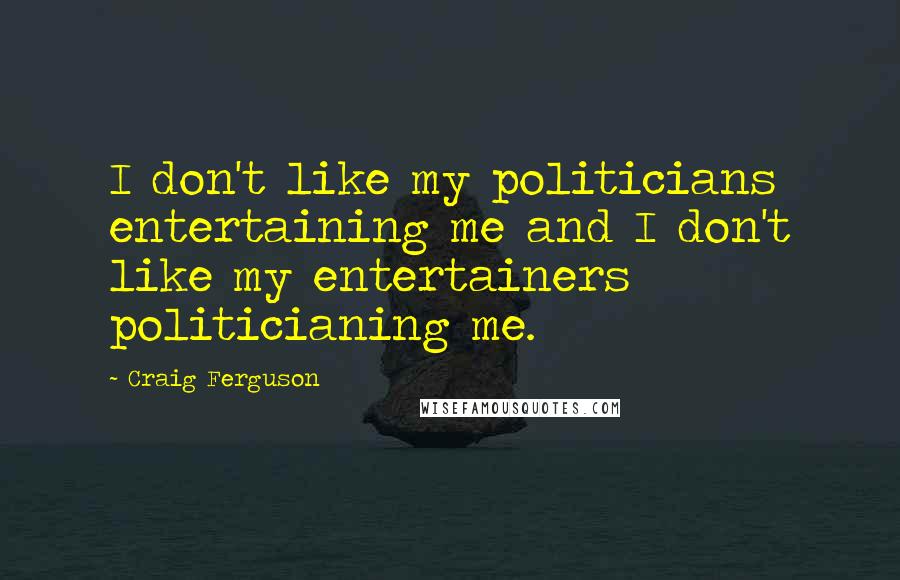 Craig Ferguson Quotes: I don't like my politicians entertaining me and I don't like my entertainers politicianing me.