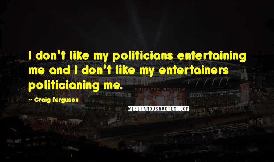 Craig Ferguson Quotes: I don't like my politicians entertaining me and I don't like my entertainers politicianing me.