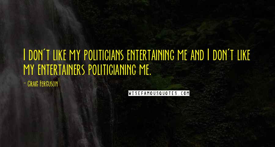 Craig Ferguson Quotes: I don't like my politicians entertaining me and I don't like my entertainers politicianing me.