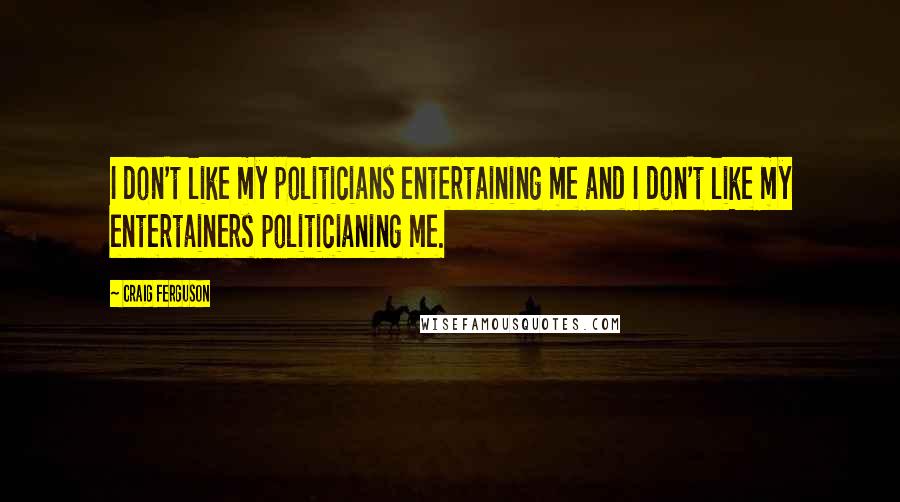 Craig Ferguson Quotes: I don't like my politicians entertaining me and I don't like my entertainers politicianing me.