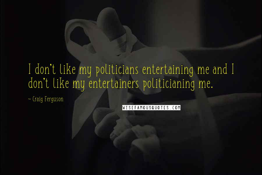 Craig Ferguson Quotes: I don't like my politicians entertaining me and I don't like my entertainers politicianing me.