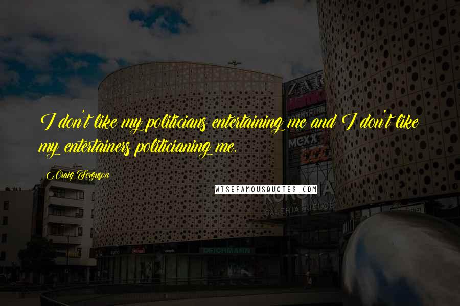 Craig Ferguson Quotes: I don't like my politicians entertaining me and I don't like my entertainers politicianing me.