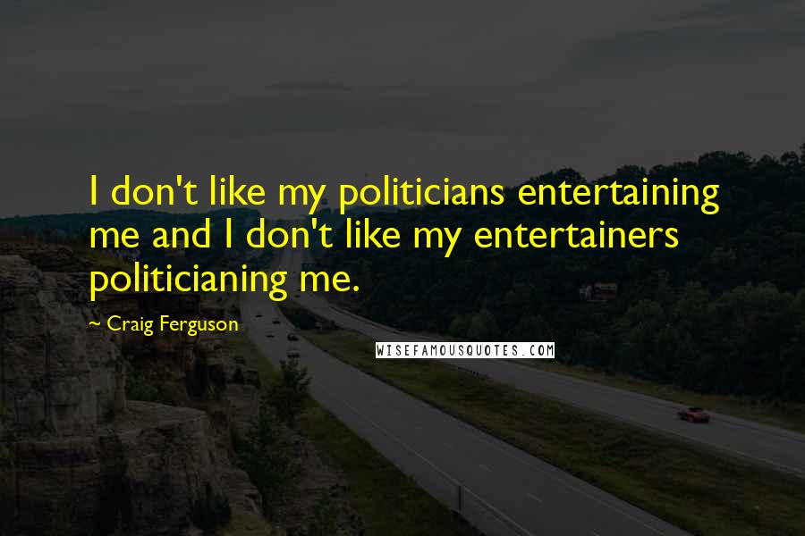 Craig Ferguson Quotes: I don't like my politicians entertaining me and I don't like my entertainers politicianing me.