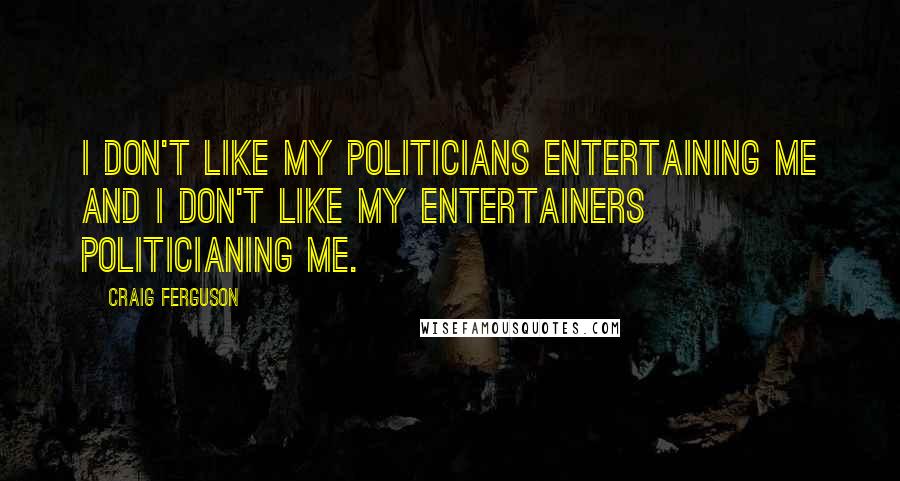 Craig Ferguson Quotes: I don't like my politicians entertaining me and I don't like my entertainers politicianing me.
