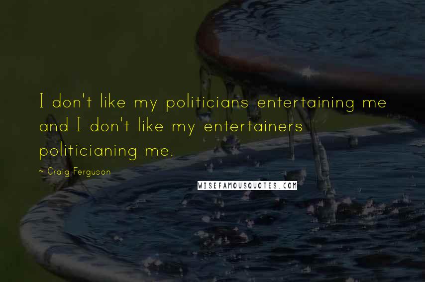 Craig Ferguson Quotes: I don't like my politicians entertaining me and I don't like my entertainers politicianing me.