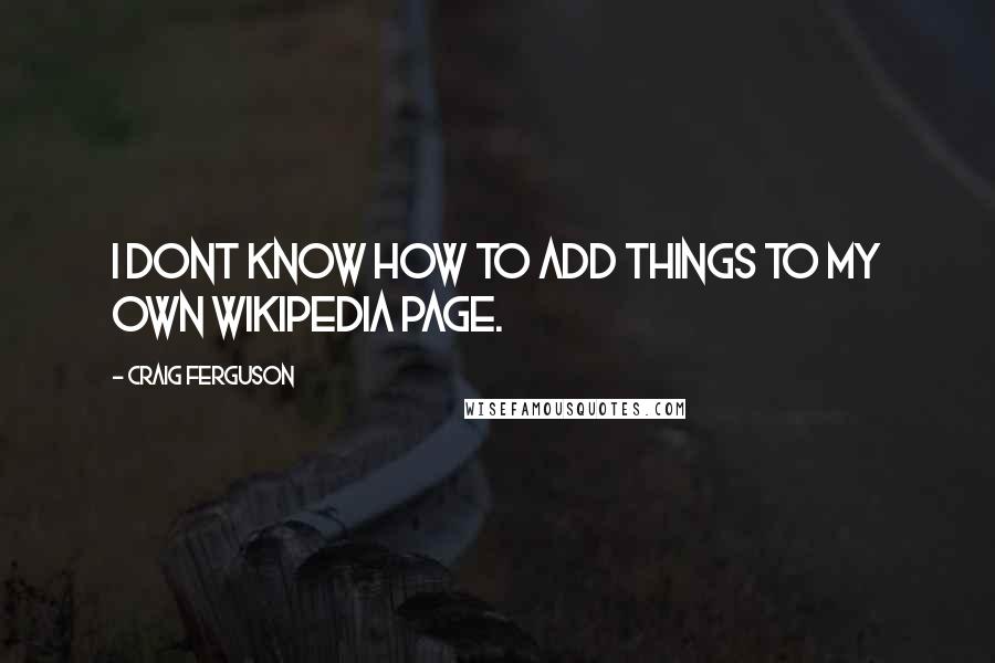 Craig Ferguson Quotes: I dont know how to add things to my own wikipedia page.