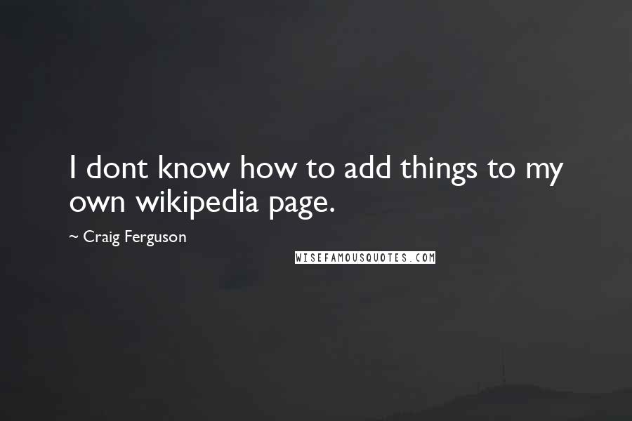 Craig Ferguson Quotes: I dont know how to add things to my own wikipedia page.