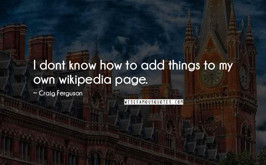 Craig Ferguson Quotes: I dont know how to add things to my own wikipedia page.