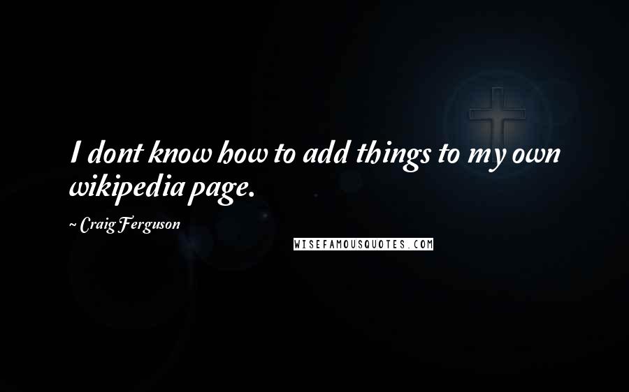 Craig Ferguson Quotes: I dont know how to add things to my own wikipedia page.