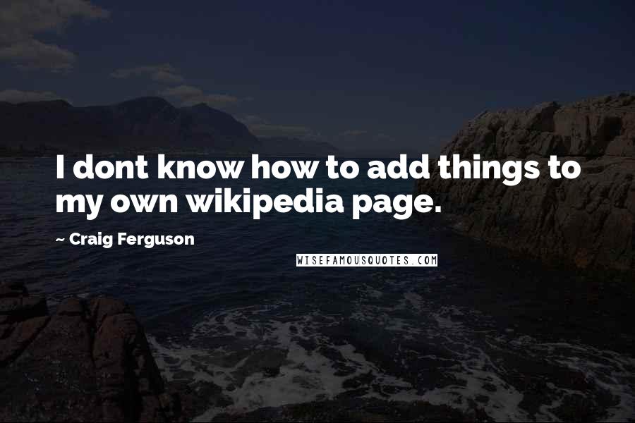 Craig Ferguson Quotes: I dont know how to add things to my own wikipedia page.