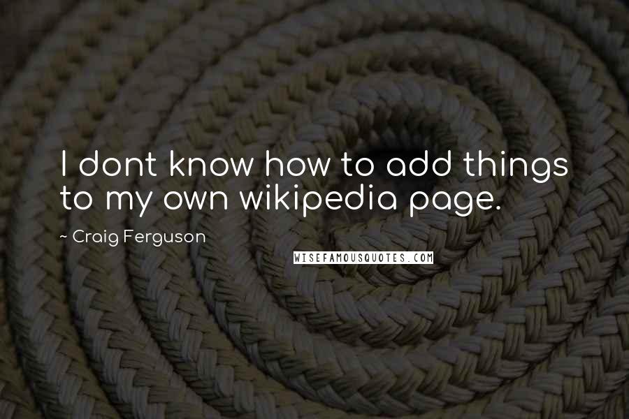 Craig Ferguson Quotes: I dont know how to add things to my own wikipedia page.