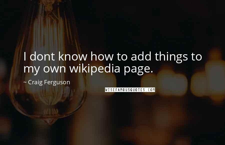 Craig Ferguson Quotes: I dont know how to add things to my own wikipedia page.