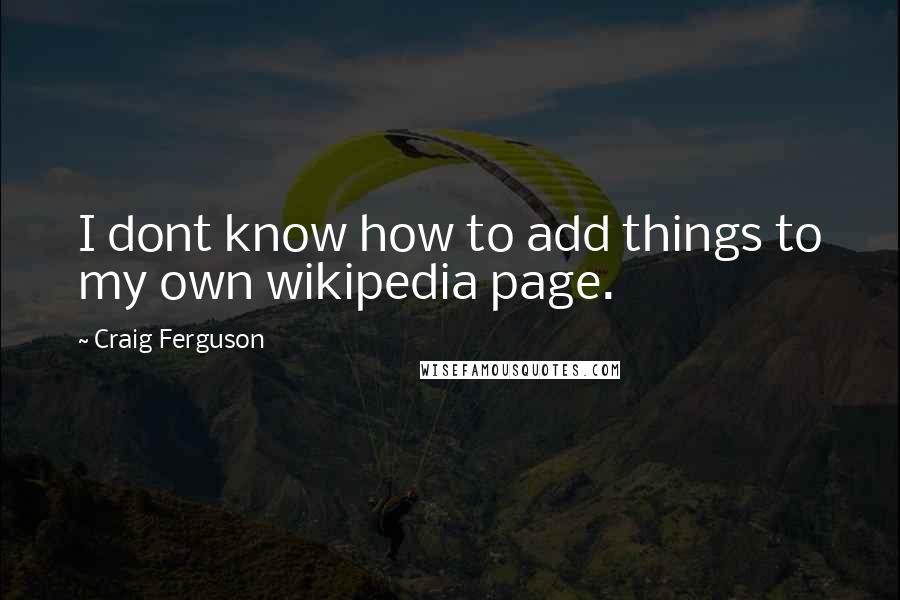 Craig Ferguson Quotes: I dont know how to add things to my own wikipedia page.