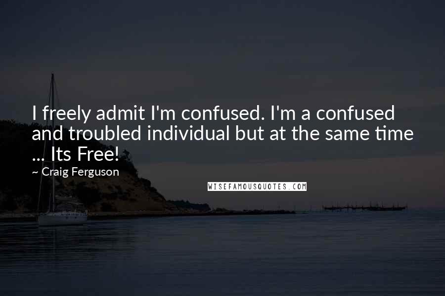 Craig Ferguson Quotes: I freely admit I'm confused. I'm a confused and troubled individual but at the same time ... Its Free!