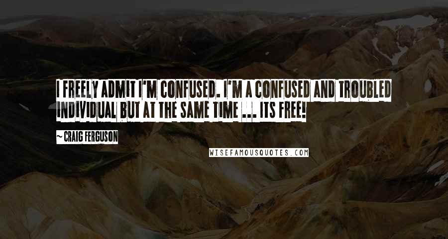 Craig Ferguson Quotes: I freely admit I'm confused. I'm a confused and troubled individual but at the same time ... Its Free!