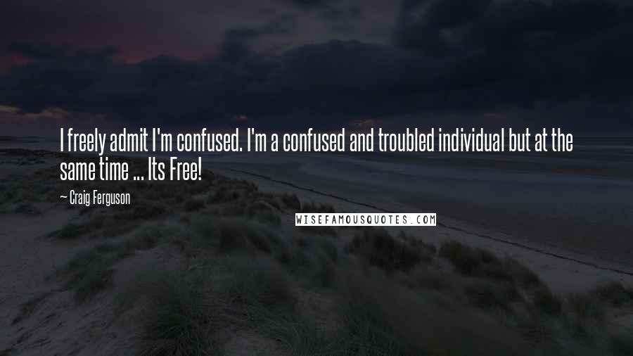 Craig Ferguson Quotes: I freely admit I'm confused. I'm a confused and troubled individual but at the same time ... Its Free!