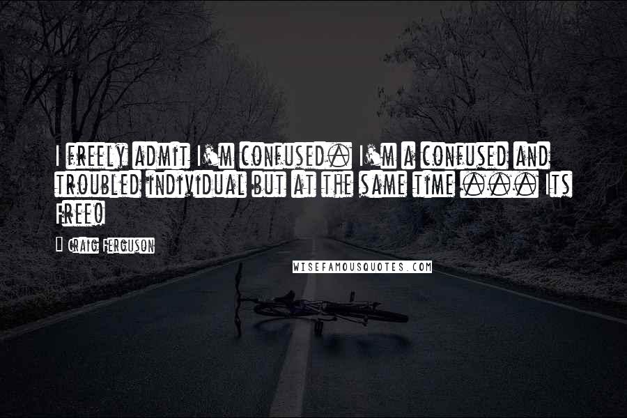 Craig Ferguson Quotes: I freely admit I'm confused. I'm a confused and troubled individual but at the same time ... Its Free!