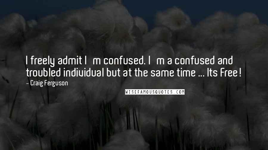 Craig Ferguson Quotes: I freely admit I'm confused. I'm a confused and troubled individual but at the same time ... Its Free!