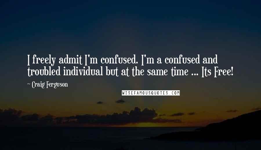 Craig Ferguson Quotes: I freely admit I'm confused. I'm a confused and troubled individual but at the same time ... Its Free!