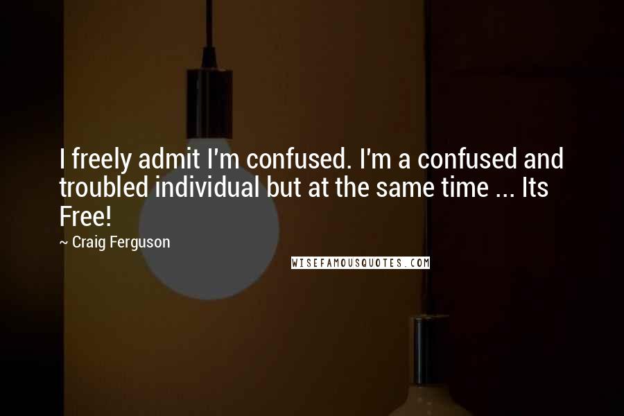 Craig Ferguson Quotes: I freely admit I'm confused. I'm a confused and troubled individual but at the same time ... Its Free!