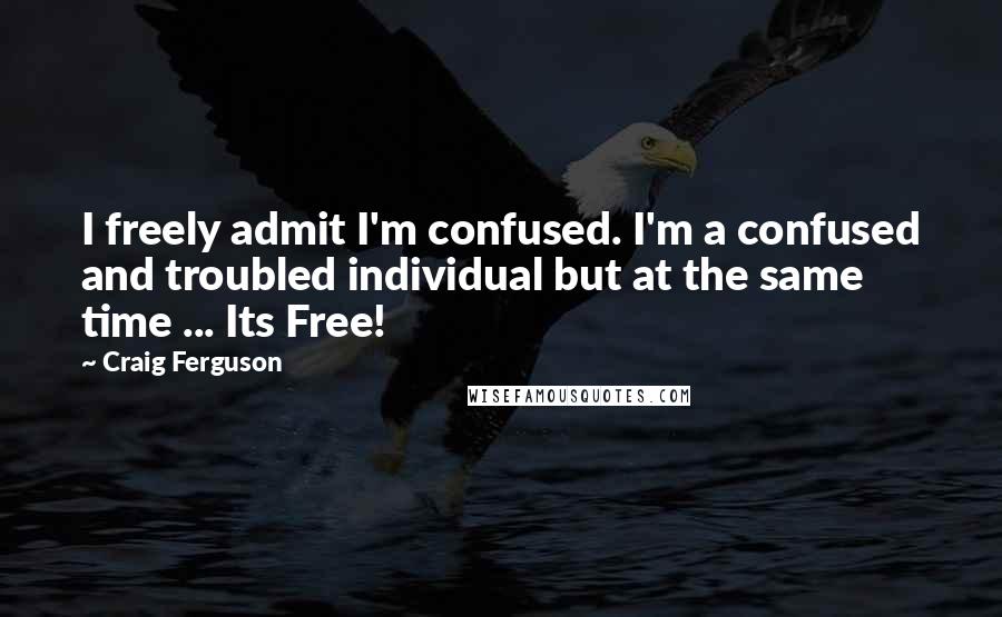 Craig Ferguson Quotes: I freely admit I'm confused. I'm a confused and troubled individual but at the same time ... Its Free!