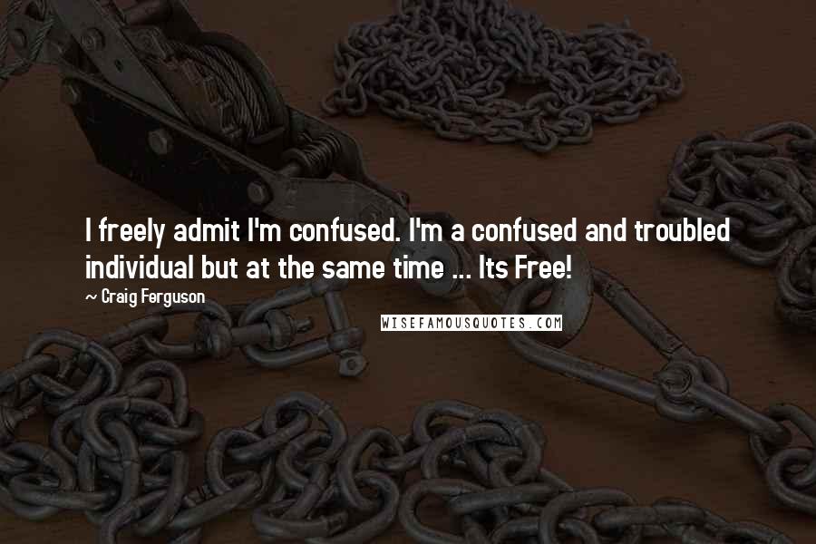 Craig Ferguson Quotes: I freely admit I'm confused. I'm a confused and troubled individual but at the same time ... Its Free!