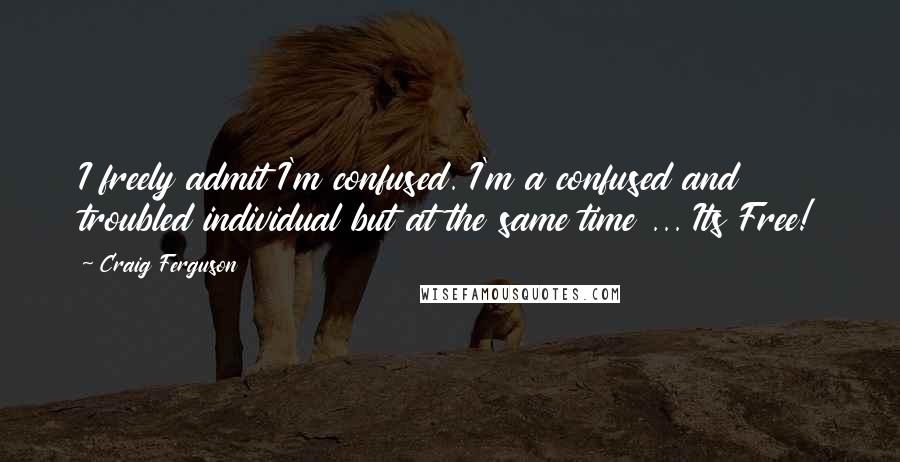 Craig Ferguson Quotes: I freely admit I'm confused. I'm a confused and troubled individual but at the same time ... Its Free!