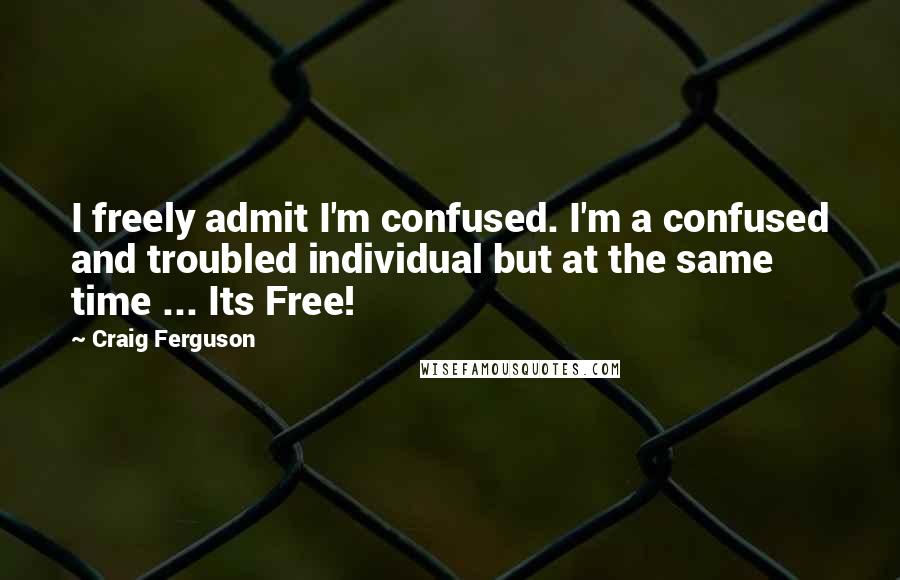 Craig Ferguson Quotes: I freely admit I'm confused. I'm a confused and troubled individual but at the same time ... Its Free!