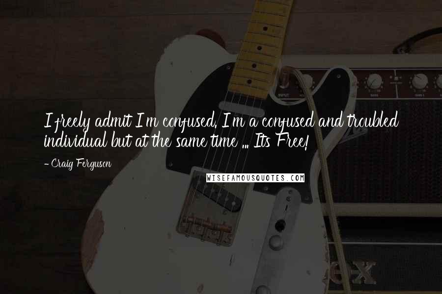 Craig Ferguson Quotes: I freely admit I'm confused. I'm a confused and troubled individual but at the same time ... Its Free!