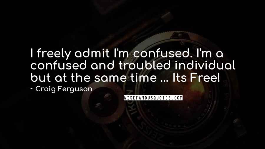 Craig Ferguson Quotes: I freely admit I'm confused. I'm a confused and troubled individual but at the same time ... Its Free!