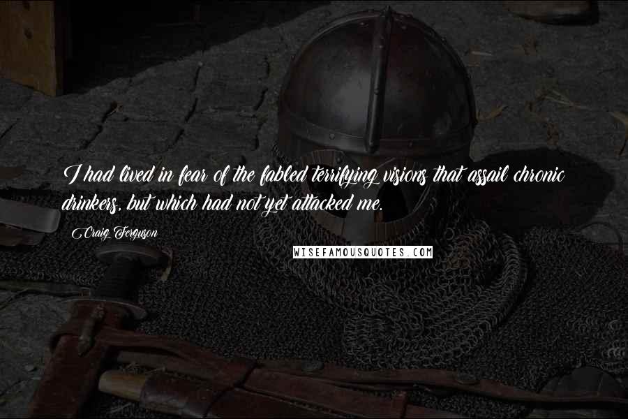 Craig Ferguson Quotes: I had lived in fear of the fabled terrifying visions that assail chronic drinkers, but which had not yet attacked me.