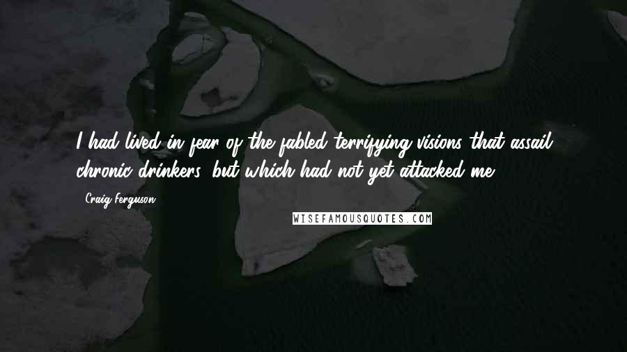 Craig Ferguson Quotes: I had lived in fear of the fabled terrifying visions that assail chronic drinkers, but which had not yet attacked me.