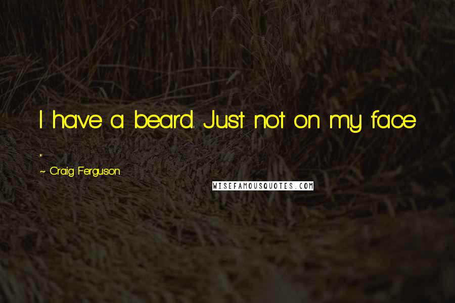 Craig Ferguson Quotes: I have a beard. Just not on my face ...