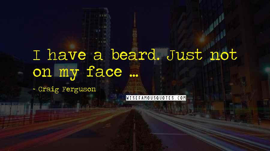Craig Ferguson Quotes: I have a beard. Just not on my face ...