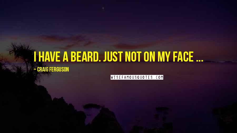 Craig Ferguson Quotes: I have a beard. Just not on my face ...