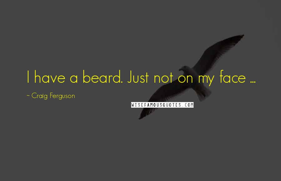 Craig Ferguson Quotes: I have a beard. Just not on my face ...