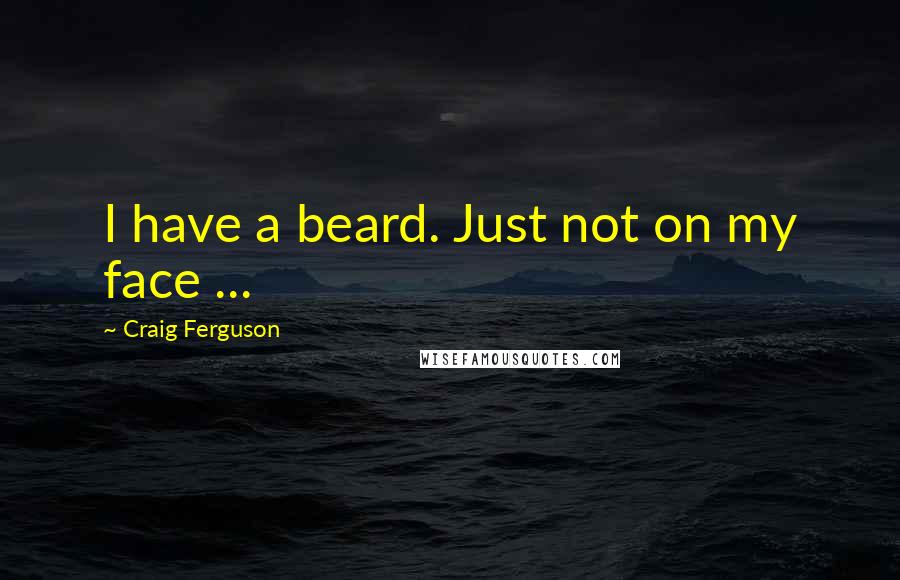 Craig Ferguson Quotes: I have a beard. Just not on my face ...