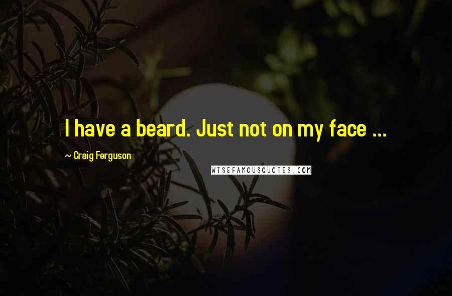 Craig Ferguson Quotes: I have a beard. Just not on my face ...
