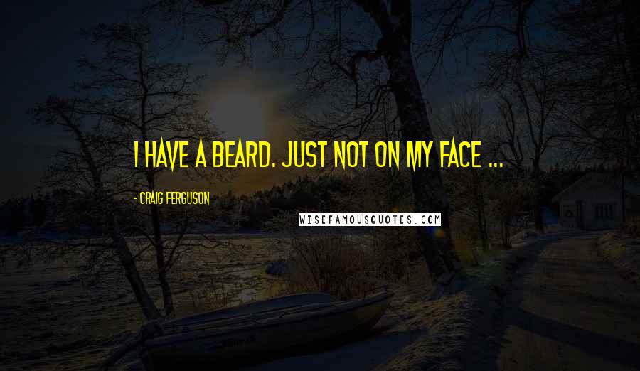 Craig Ferguson Quotes: I have a beard. Just not on my face ...