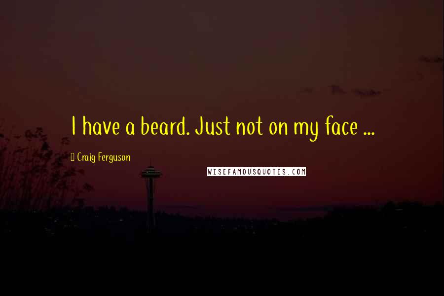 Craig Ferguson Quotes: I have a beard. Just not on my face ...