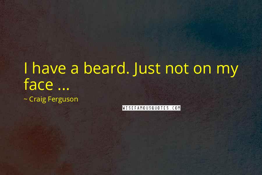 Craig Ferguson Quotes: I have a beard. Just not on my face ...