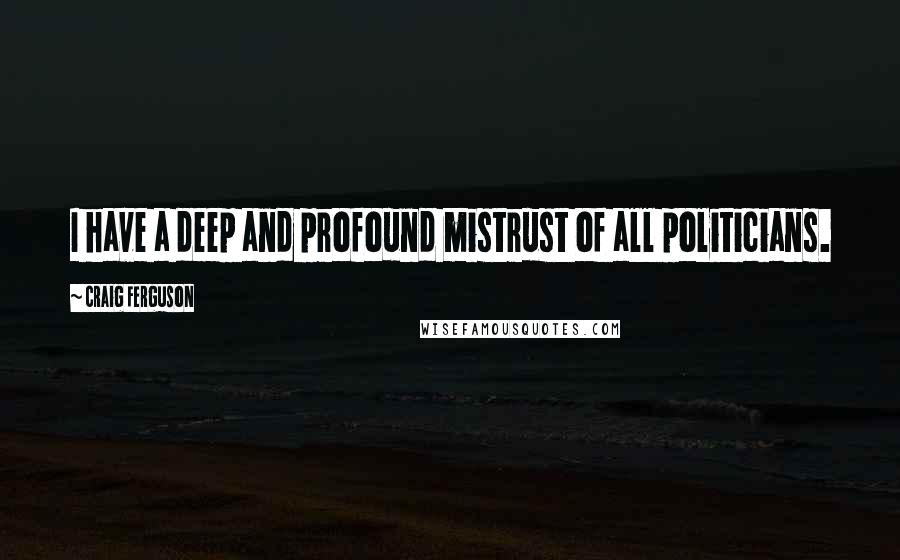 Craig Ferguson Quotes: I have a deep and profound mistrust of all politicians.