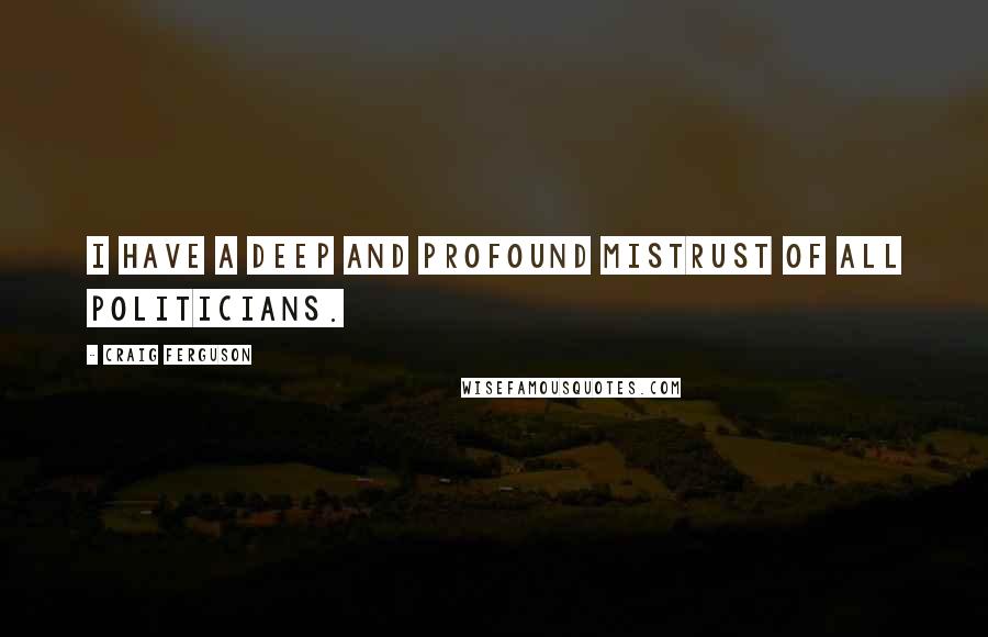 Craig Ferguson Quotes: I have a deep and profound mistrust of all politicians.