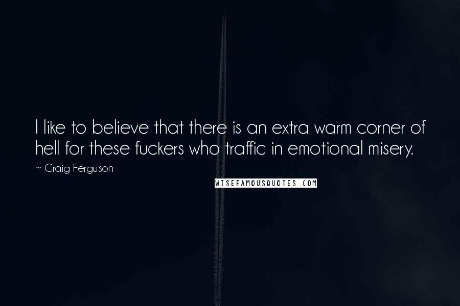 Craig Ferguson Quotes: I like to believe that there is an extra warm corner of hell for these fuckers who traffic in emotional misery.