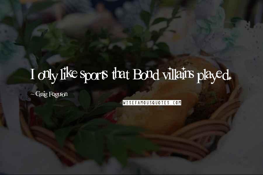 Craig Ferguson Quotes: I only like sports that Bond villains played.