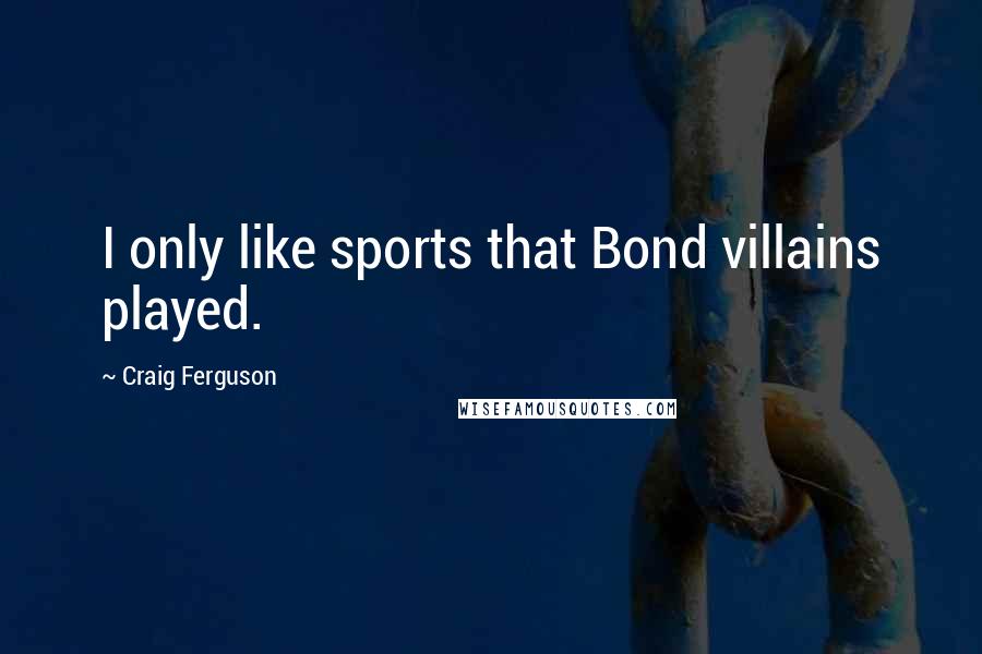 Craig Ferguson Quotes: I only like sports that Bond villains played.