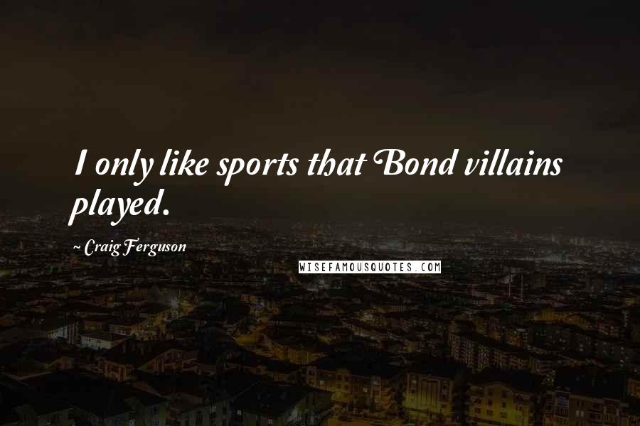 Craig Ferguson Quotes: I only like sports that Bond villains played.