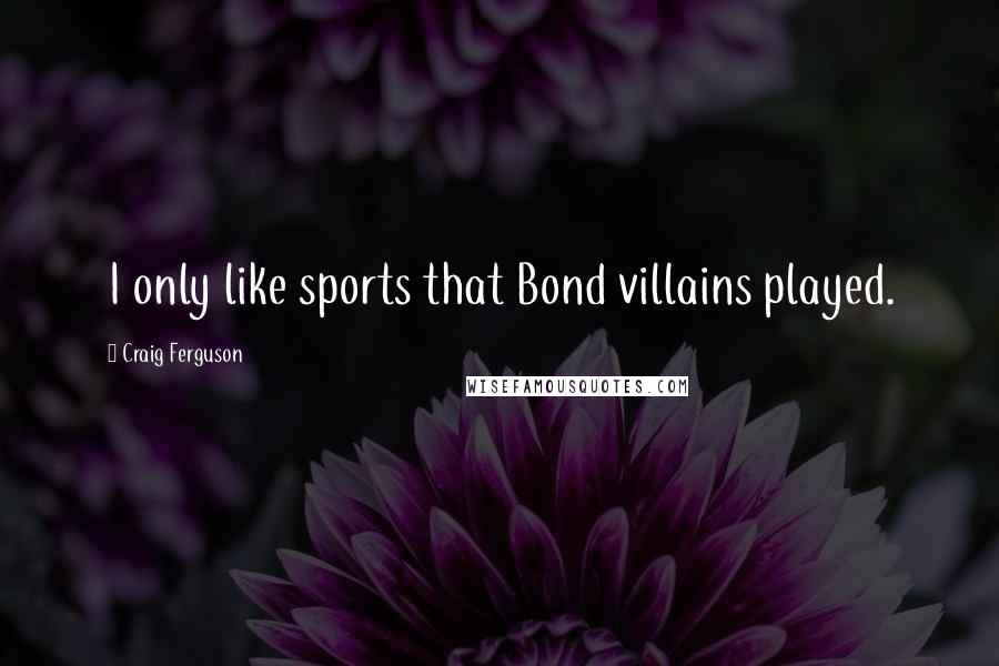 Craig Ferguson Quotes: I only like sports that Bond villains played.